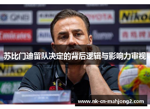 苏比门迪留队决定的背后逻辑与影响力审视