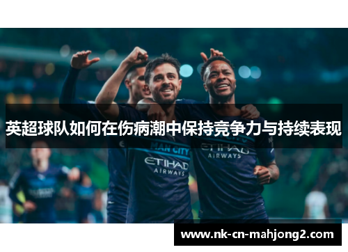 英超球队如何在伤病潮中保持竞争力与持续表现 英超球队如何在伤病潮中保持竞争力与持续表现