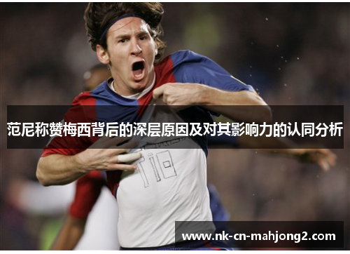 范尼称赞梅西背后的深层原因及对其影响力的认同分析