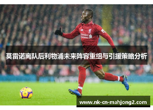 莫雷诺离队后利物浦未来阵容重组与引援策略分析
