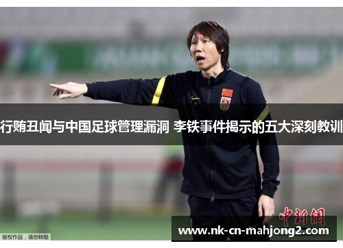行贿丑闻与中国足球管理漏洞 李铁事件揭示的五大深刻教训