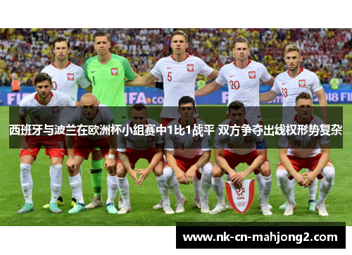 西班牙与波兰在欧洲杯小组赛中1比1战平 双方争夺出线权形势复杂 西班牙与波兰在欧洲杯小组赛中1比1战平 双方争夺出线权形势复杂