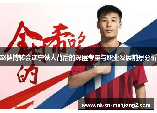 赵健博转会辽宁铁人背后的深层考量与职业发展前景分析 赵健博转会辽宁铁人背后的深层考量与职业发展前景分析