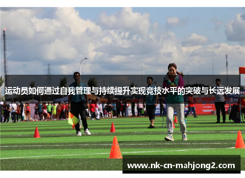运动员如何通过自我管理与持续提升实现竞技水平的突破与长远发展