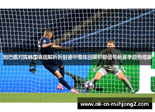 姆巴佩对阵韩国表现解析折射德甲整体回暖积极信号新赛季趋势观察 姆巴佩对阵韩国表现解析折射德甲整体回暖积极信号新赛季趋势观察