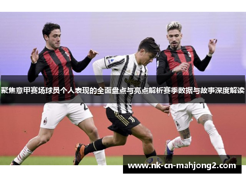 聚焦意甲赛场球员个人表现的全面盘点与亮点解析赛季数据与故事深度解读