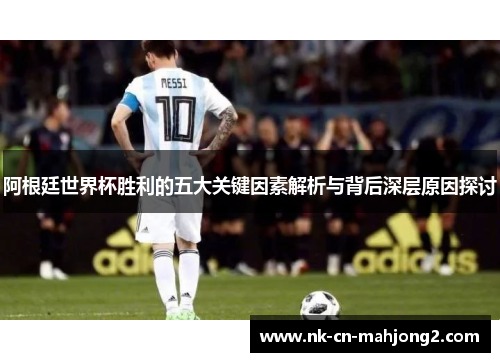 阿根廷世界杯胜利的五大关键因素解析与背后深层原因探讨