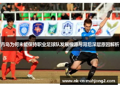 青岛为何未能保持职业足球队发展根源与背后深层原因解析