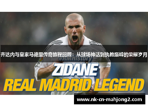 齐达内与皇家马德里传奇旅程回顾：从球场神话到执教巅峰的荣耀岁月
