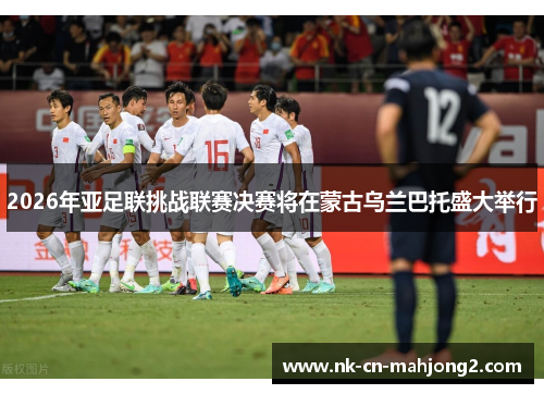 2026年亚足联挑战联赛决赛将在蒙古乌兰巴托盛大举行