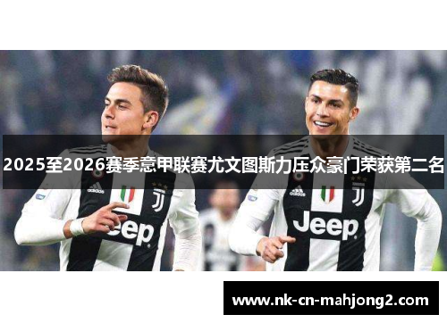 2025至2026赛季意甲联赛尤文图斯力压众豪门荣获第二名