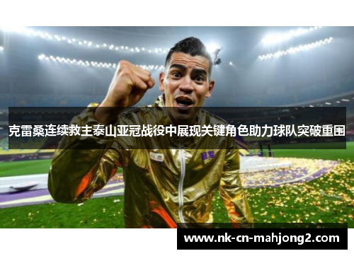 克雷桑连续救主泰山亚冠战役中展现关键角色助力球队突破重围