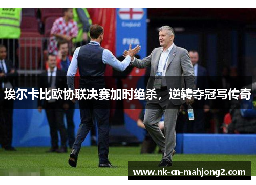 埃尔卡比欧协联决赛加时绝杀，逆转夺冠写传奇