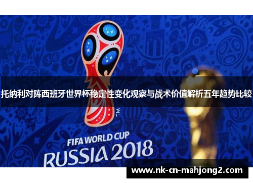 托纳利对阵西班牙世界杯稳定性变化观察与战术价值解析五年趋势比较 托纳利对阵西班牙世界杯稳定性变化观察与战术价值解析五年趋势比较