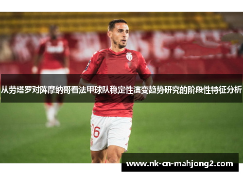 从劳塔罗对阵摩纳哥看法甲球队稳定性演变趋势研究的阶段性特征分析